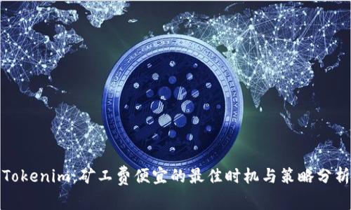Tokenim：矿工费便宜的最佳时机与策略分析